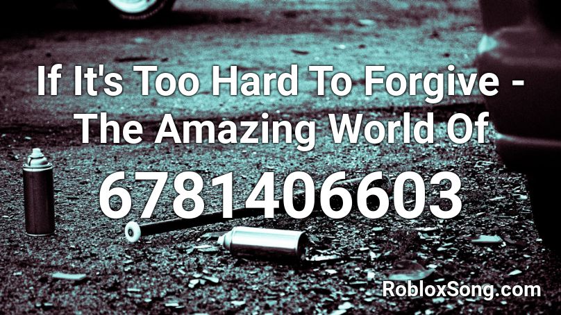 If It's Too Hard To Forgive - The Amazing World Of Roblox ID