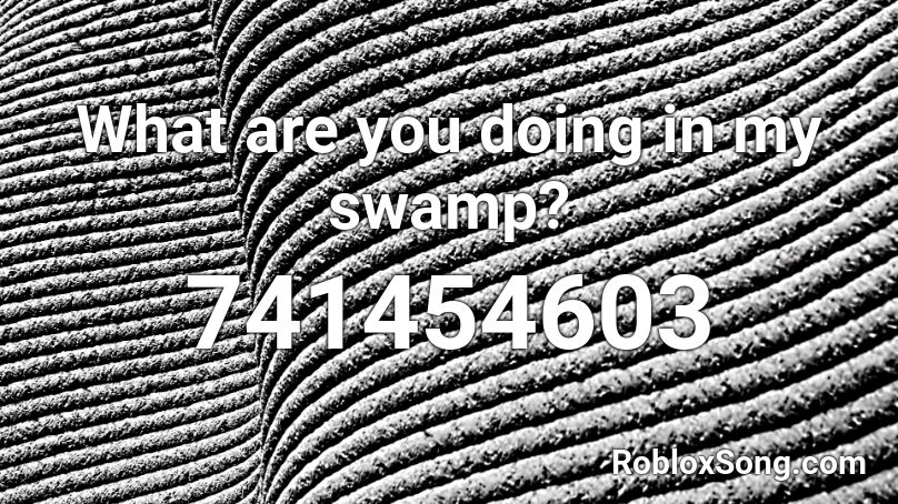 What Are You Doing In My Swamp Roblox Id Roblox Music Codes - get out my swamp roblox id