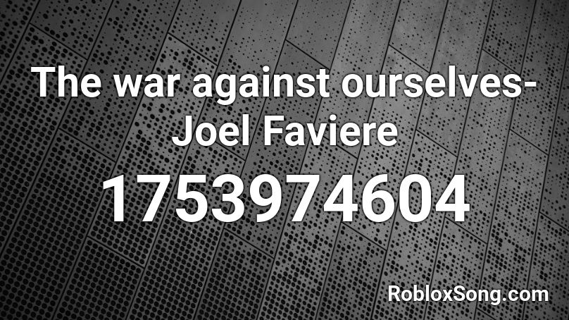 The war against ourselves-Joel Faviere  Roblox ID