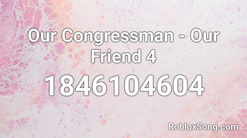 Our Congressman - Our Friend 4 Roblox ID