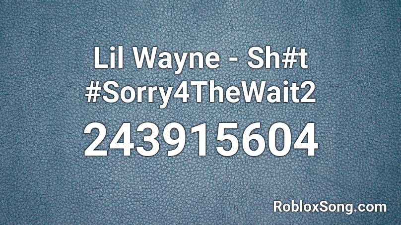 Lil Wayne - Sh#t #Sorry4TheWait2 Roblox ID