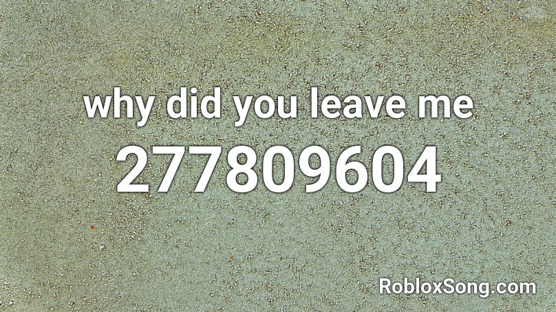 why did you leave me Roblox ID
