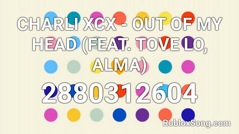 CHARLI XCX - OUT OF MY HEAD (FEAT. TOVE LO, ALMA) Roblox ID