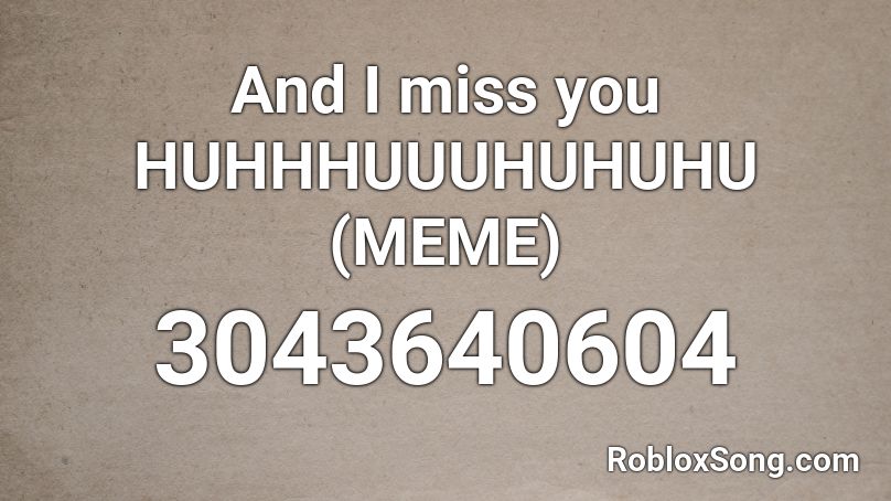 And I miss you HUHHHUUUHUHUHU (MEME) Roblox ID