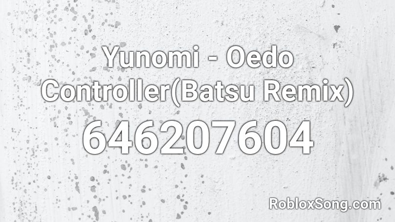 Yunomi - Oedo Controller(Batsu Remix) Roblox ID