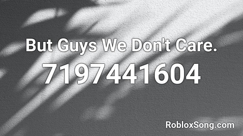 But Guys We Don't Care. Roblox ID