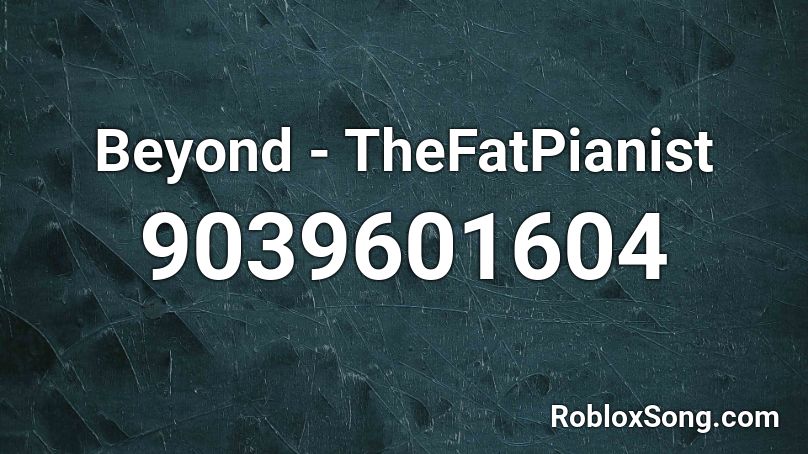 Beyond - TheFatPianist Roblox ID