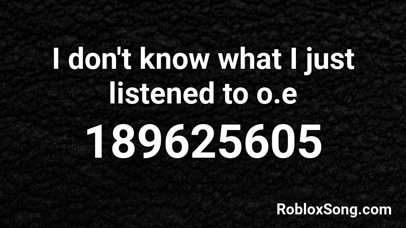 I don't know what I just listened to o.e Roblox ID