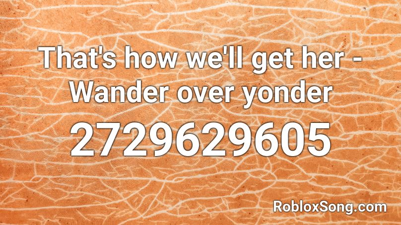 That's how we'll get her - Wander over yonder Roblox ID