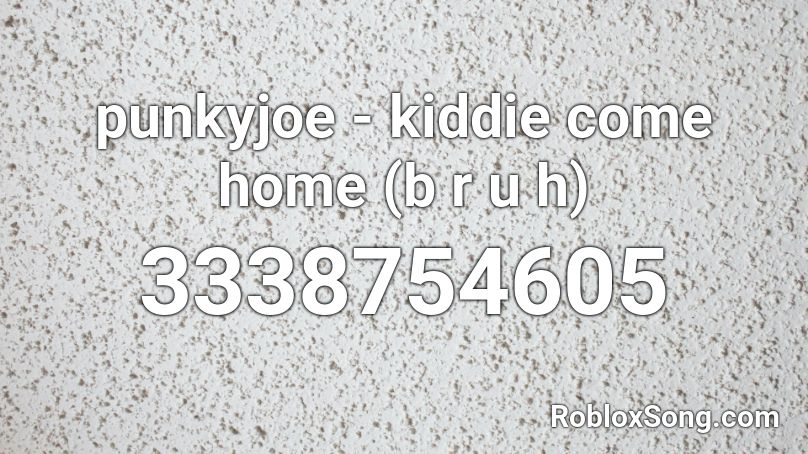 punkyjoe - kiddie come home (b r u h) Roblox ID