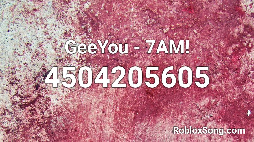 GeeYou - 7AM! Roblox ID