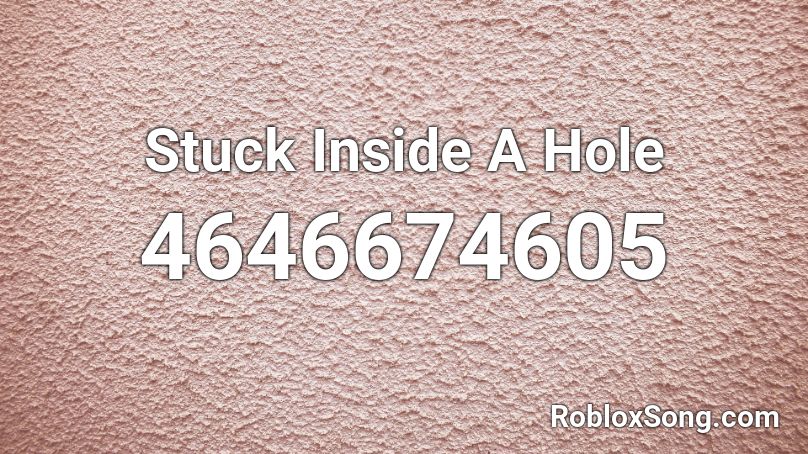 Stuck Inside A Hole Roblox ID