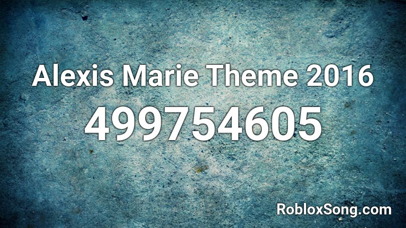 Alexis Marie Theme 2016 Roblox ID