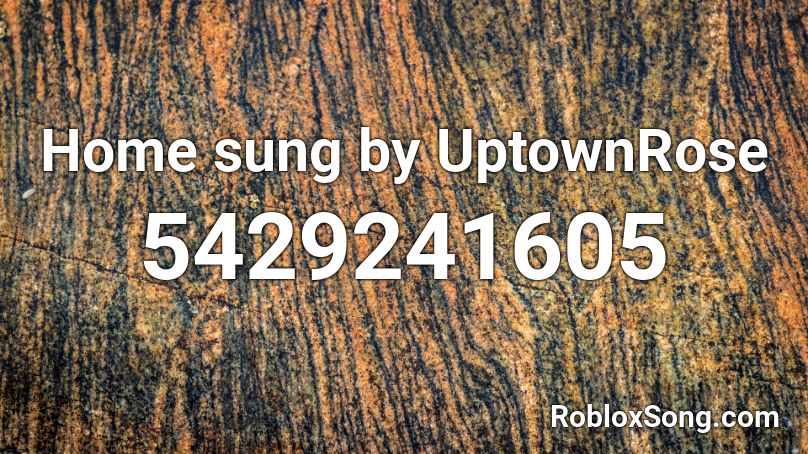 Home sung by UptownRose Roblox ID