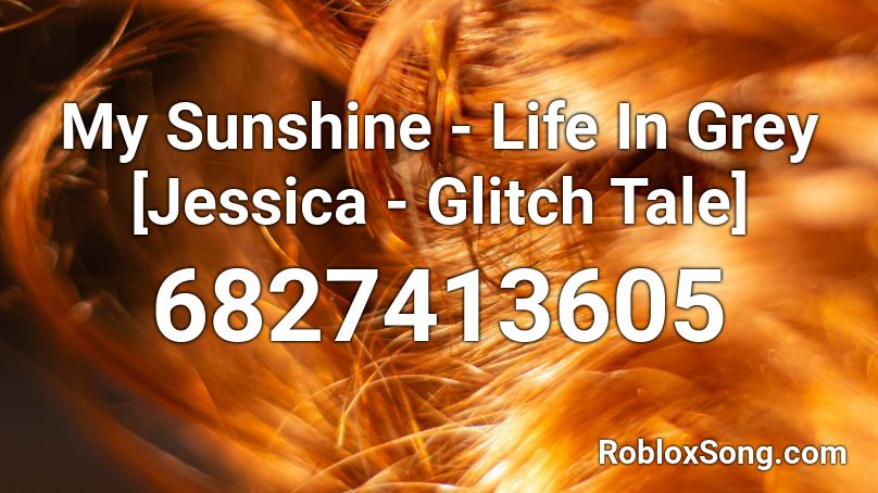 My Sunshine - Life In Grey [Jessica - Glitch Tale] Roblox ID