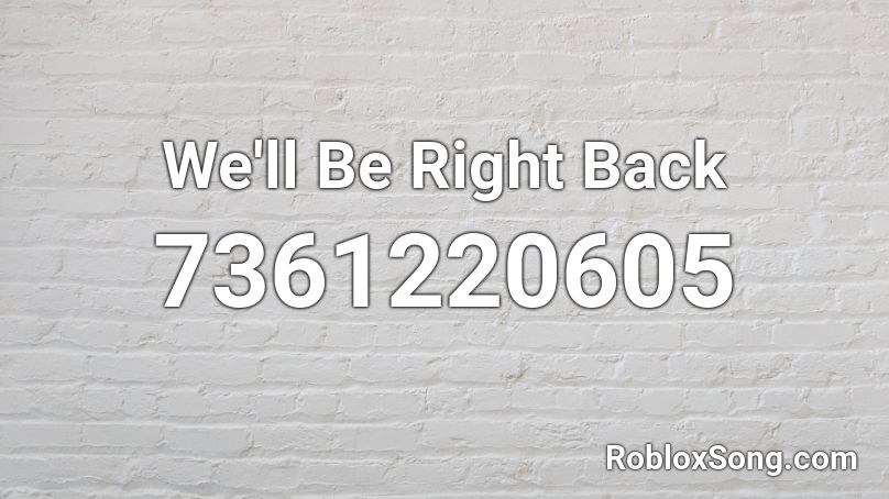 We'll Be Right Back Roblox ID
