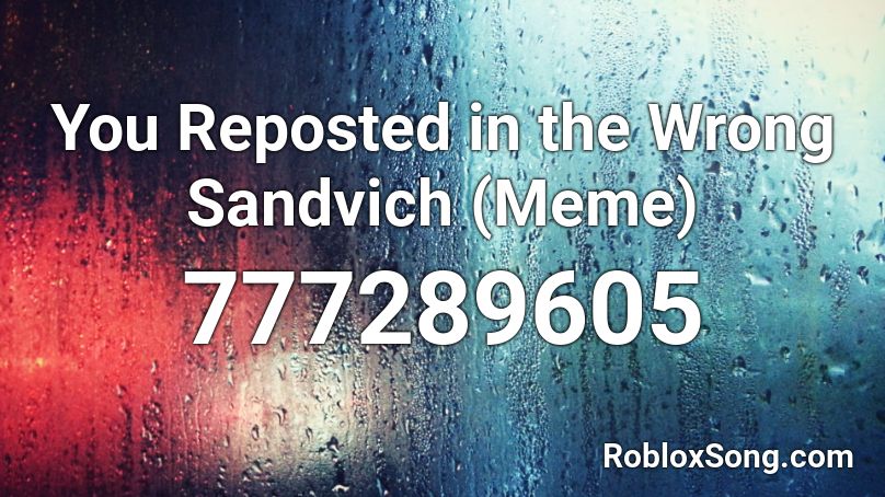 You Reposted in the Wrong Sandvich (Meme) Roblox ID