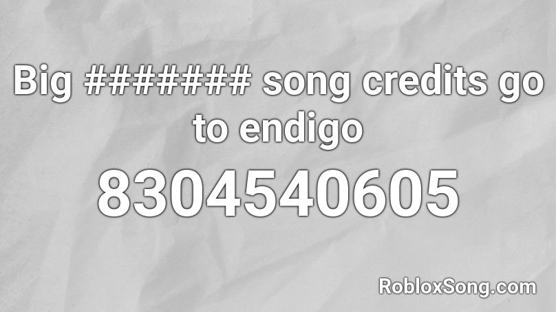 Big ####### song credits go to endigo Roblox ID