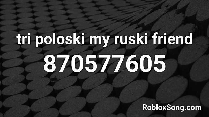 Tri Poloski My Ruski Friend Roblox Id Roblox Music Codes - roblox tri poloski