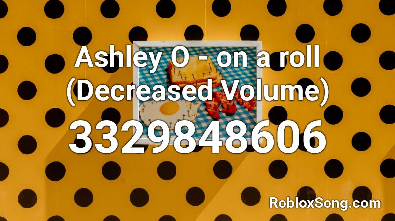 Ashley O - on a roll (Decreased Volume) Roblox ID
