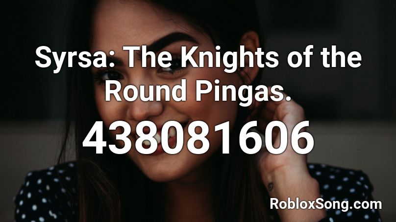 Syrsa: The Knights of the Round Pingas. Roblox ID