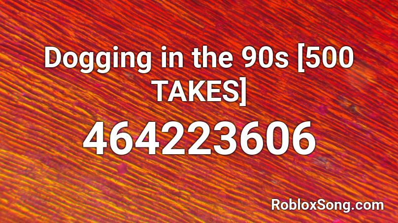 Dogging in the 90s [500 TAKES] Roblox ID