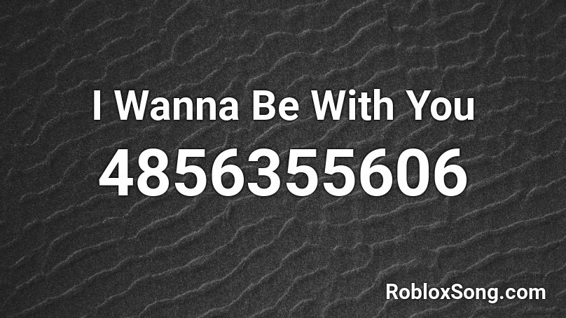I Wanna Be With You Roblox ID