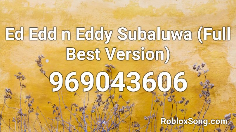 Ed Edd n Eddy Subaluwa (Full Best Version) Roblox ID