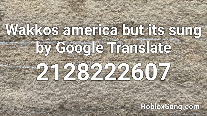 Wakkos america but its sung by Google Translate Roblox ID