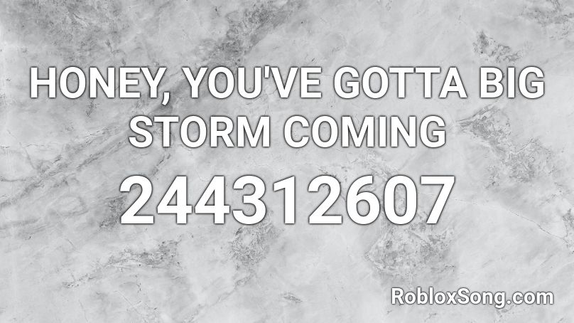 HONEY, YOU'VE GOTTA BIG STORM COMING Roblox ID