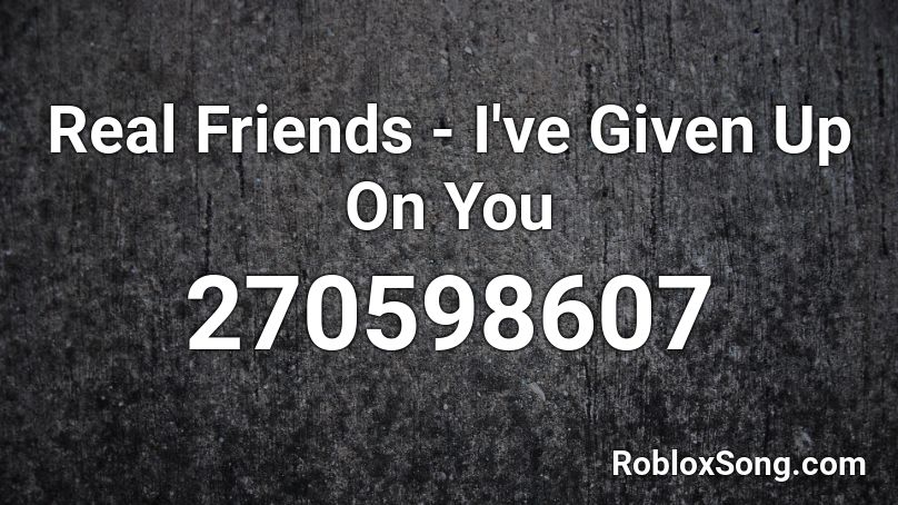 Real Friends I Ve Given Up On You Roblox Id Roblox Music Codes - real friends roblox song id
