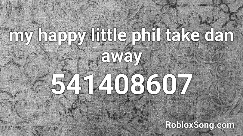 my happy little phil take dan away Roblox ID
