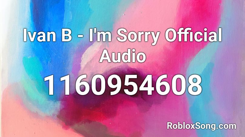 Ivan B - I'm Sorry Official Audio Roblox ID