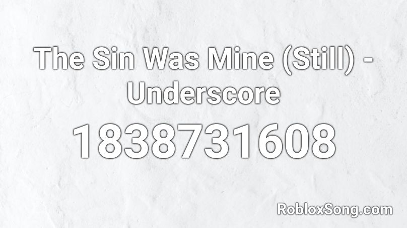 The Sin Was Mine (Still) - Underscore Roblox ID