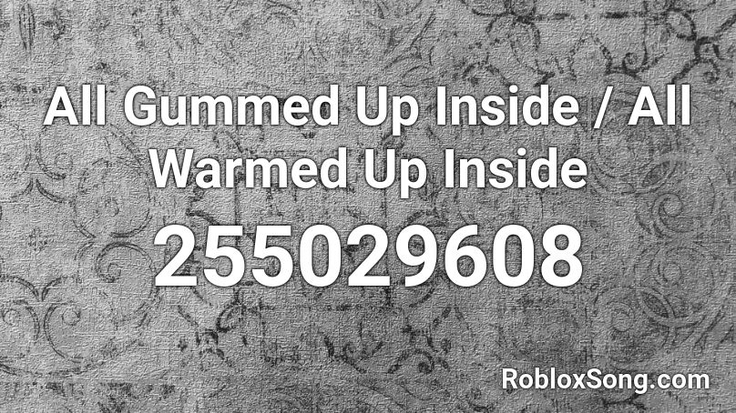 All Gummed Up Inside / All Warmed Up Inside Roblox ID