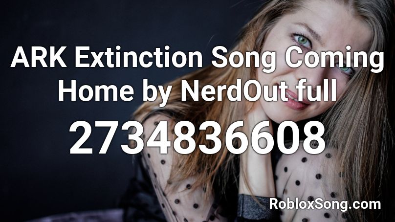 Ark Extinction Song Coming Home By Nerdout Full Roblox Id Roblox Music Codes - nightcore i'm coming home roblox id