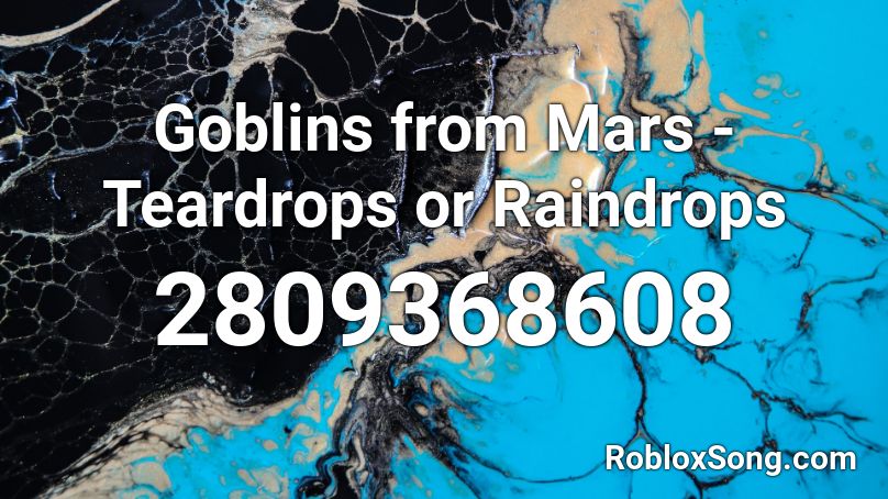 Goblins from Mars - Teardrops or Raindrops Roblox ID