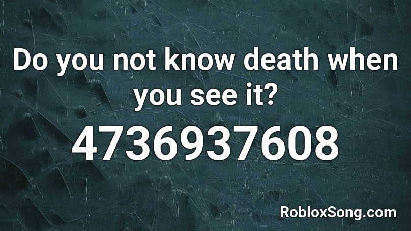 Do you not know death when you see it? Roblox ID