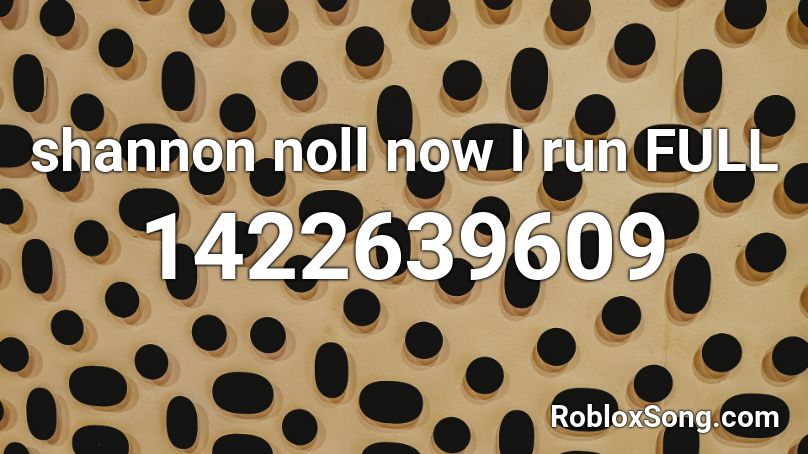 shannon noll now I run FULL  Roblox ID