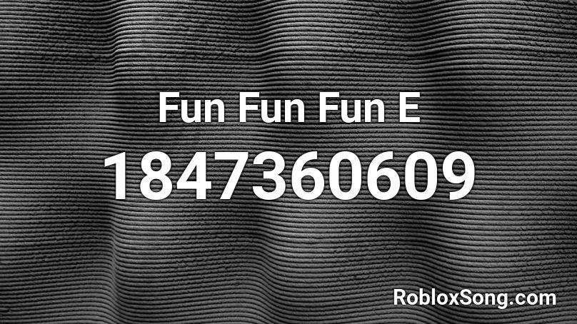 Fun Fun Fun E Roblox ID