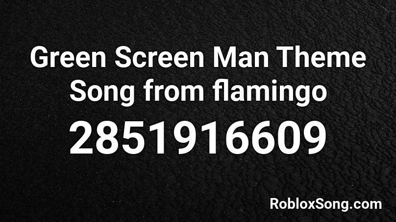 Green Screen Man Theme Song from flamingo Roblox ID