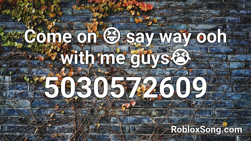 Come On Say Way Ooh With Me Guys Roblox Id Roblox Music Codes - ooh what you say roblox id