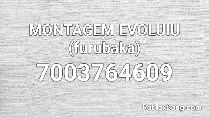 MONTAGEM EVOLUIU (furubaka) Roblox ID