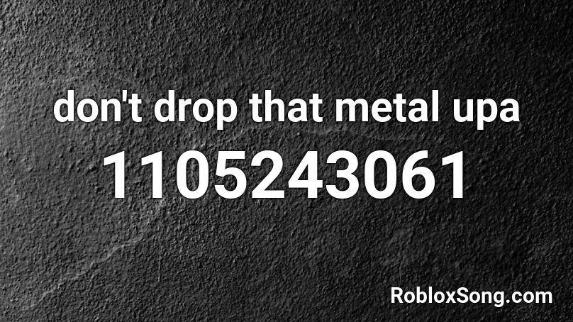 don't drop that metal upa Roblox ID