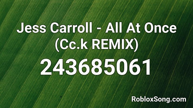 Jess Carroll - All At Once (Cc.k REMIX) Roblox ID