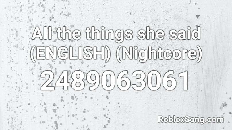 All the things she said (ENGLISH) (Nightcore) Roblox ID
