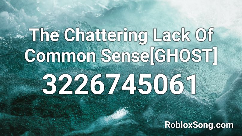The Chattering Lack Of Common Sense[GHOST] Roblox ID