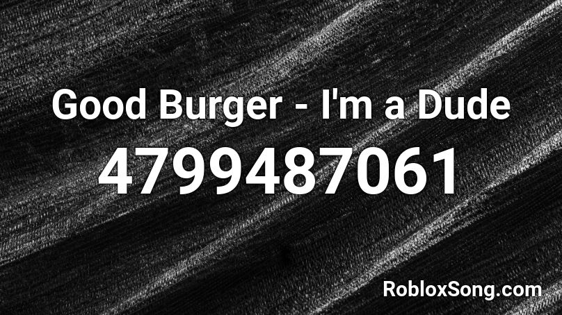 Good Burger I M A Dude Roblox Id Roblox Music Codes - roblox code fo better when im dancing