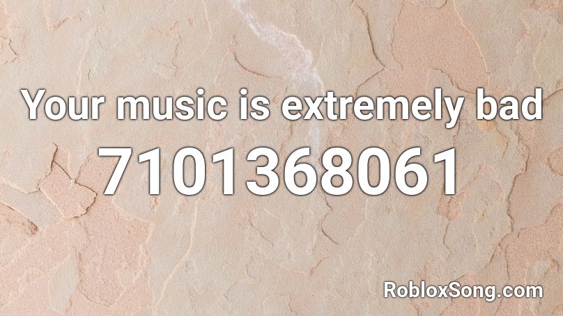 Your music is extremely bad Roblox ID