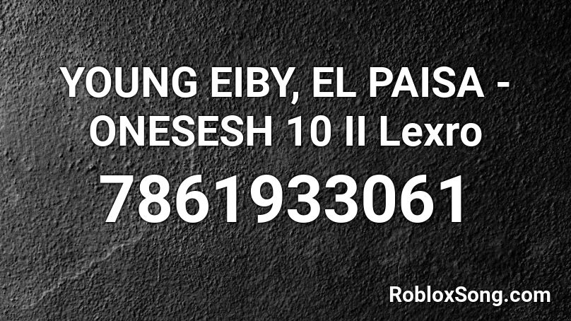 YOUNG EIBY, EL PAISA - ONESESH 10 II Lexro Roblox ID